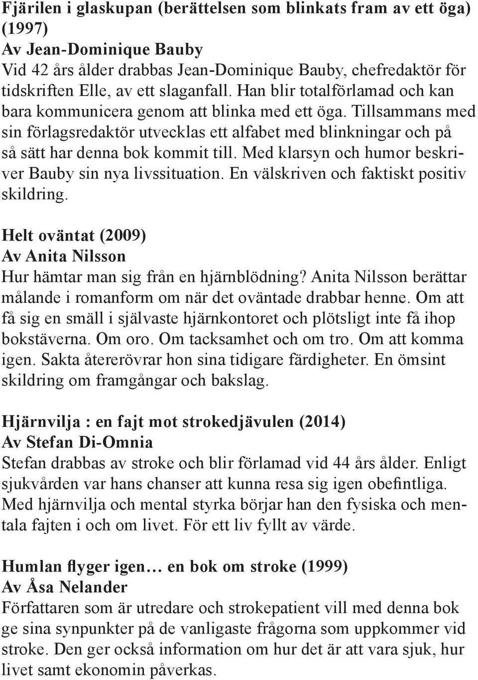 Med klarsyn och humor beskriver Bauby sin nya livssituation. En välskriven och faktiskt positiv skildring. Helt oväntat (2009) Av Anita Nilsson Hur hämtar man sig från en hjärnblödning?