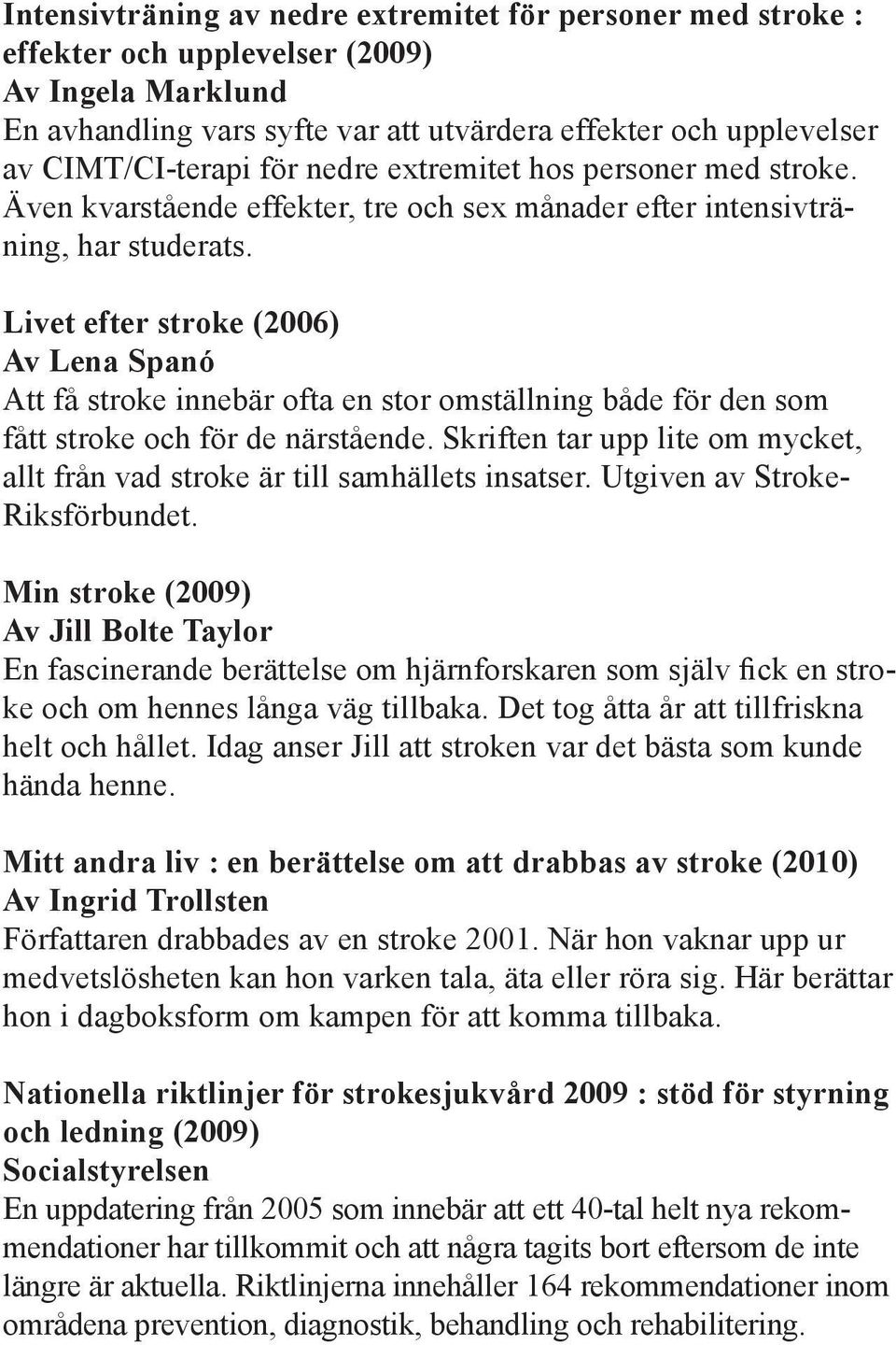 Livet efter stroke (2006) Av Lena Spanó Att få stroke innebär ofta en stor omställning både för den som fått stroke och för de närstående.