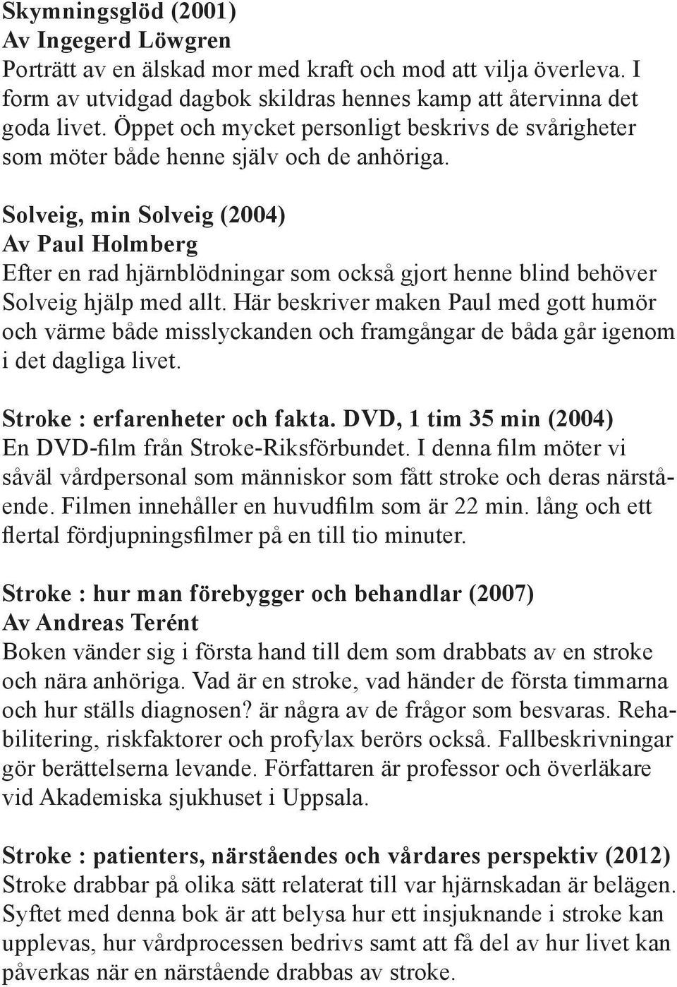 Solveig, min Solveig (2004) Av Paul Holmberg Efter en rad hjärnblödningar som också gjort henne blind behöver Solveig hjälp med allt.