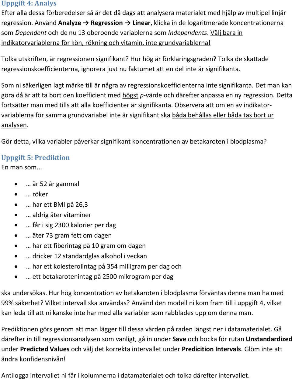 Välj bara in indikatorvariablerna för kön, rökning och vitamin, inte grundvariablerna! Tolka utskriften, är regressionen signifikant? Hur hög är förklaringsgraden?