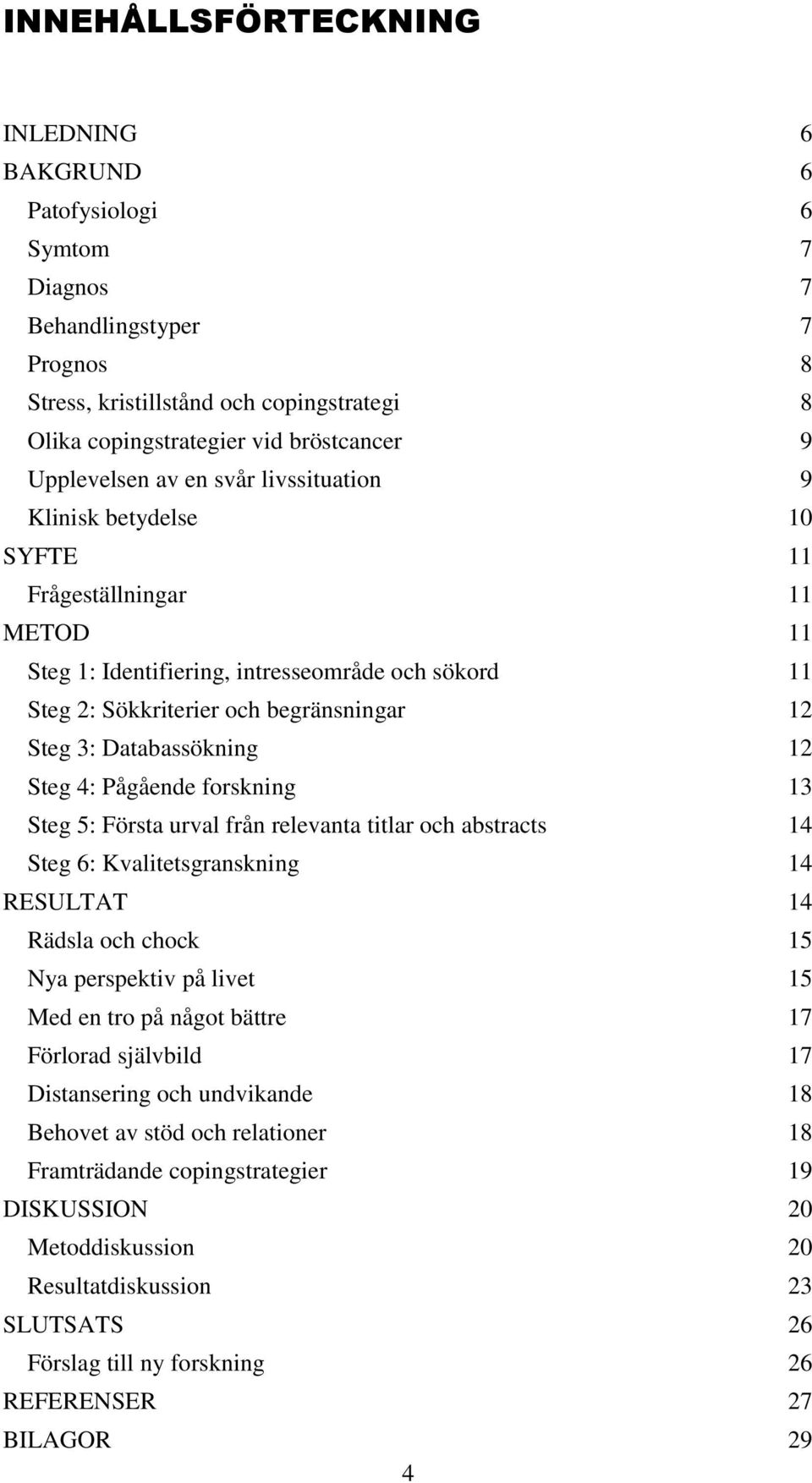 Databassökning 12 Steg 4: Pågående forskning 13 Steg 5: Första urval från relevanta titlar och abstracts 14 Steg 6: Kvalitetsgranskning 14 RESULTAT 14 Rädsla och chock 15 Nya perspektiv på livet 15