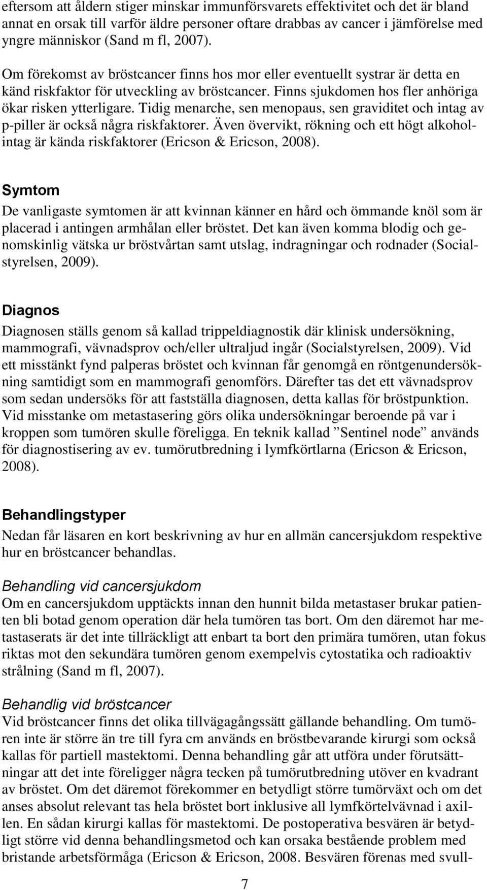 Tidig menarche, sen menopaus, sen graviditet och intag av p-piller är också några riskfaktorer. Även övervikt, rökning och ett högt alkoholintag är kända riskfaktorer (Ericson & Ericson, 2008).