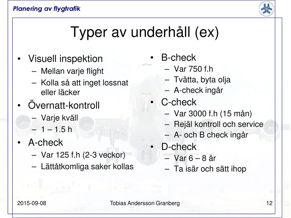 h (2-3 veckor) Lättåtkomliga saker kollas B-check Var 750 f.