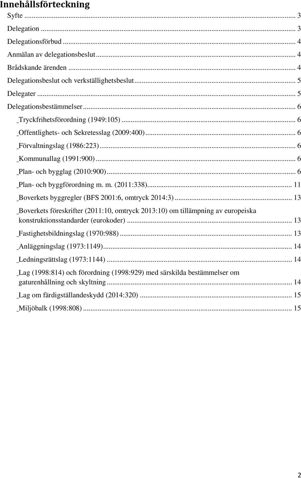 .. 6 Plan- och bygglag (2010:900)... 6 Plan- och byggförordning m. m. (2011:338)... 11 Boverkets byggregler (BFS 2001:6, omtryck 2014:3).