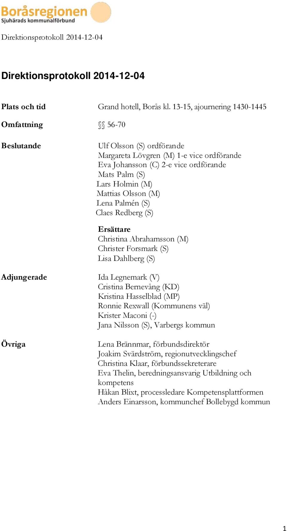 Mattias Olsson (M) Lena Palmén (S) Claes Redberg (S) Ersättare Christina Abrahamsson (M) Christer Forsmark (S) Lisa Dahlberg (S) Adjungerade Övriga Ida Legnemark (V) Cristina Bernevång (KD) Kristina