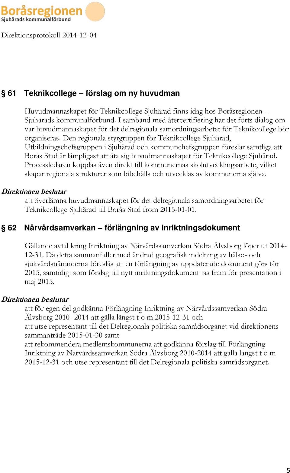 Den regionala styrgruppen för Teknikcollege Sjuhärad, Utbildningschefsgruppen i Sjuhärad och kommunchefsgruppen föreslår samtliga att Borås Stad är lämpligast att åta sig huvudmannaskapet för