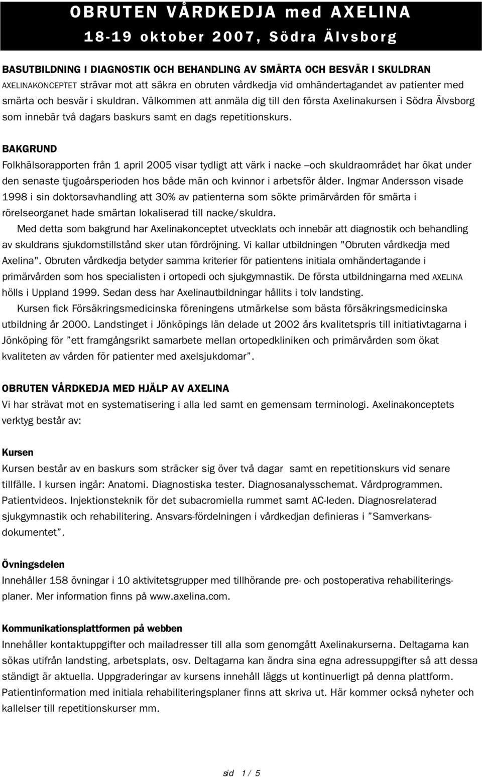 BAKGRUND Folkhälsorapporten från 1 april 2005 visar tydligt att värk i nacke och skuldraområdet har ökat under den senaste tjugoårsperioden hos både män och kvinnor i arbetsför ålder.