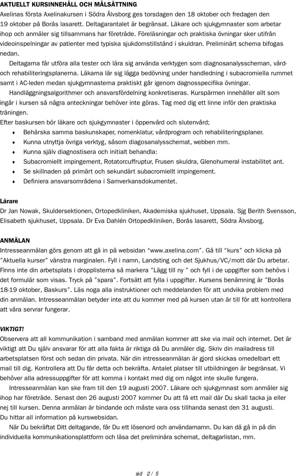 Preliminärt schema bifogas nedan. Deltagarna får utföra alla tester och lära sig använda verktygen som diagnosanalysscheman, vårdoch rehabiliteringsplanerna.