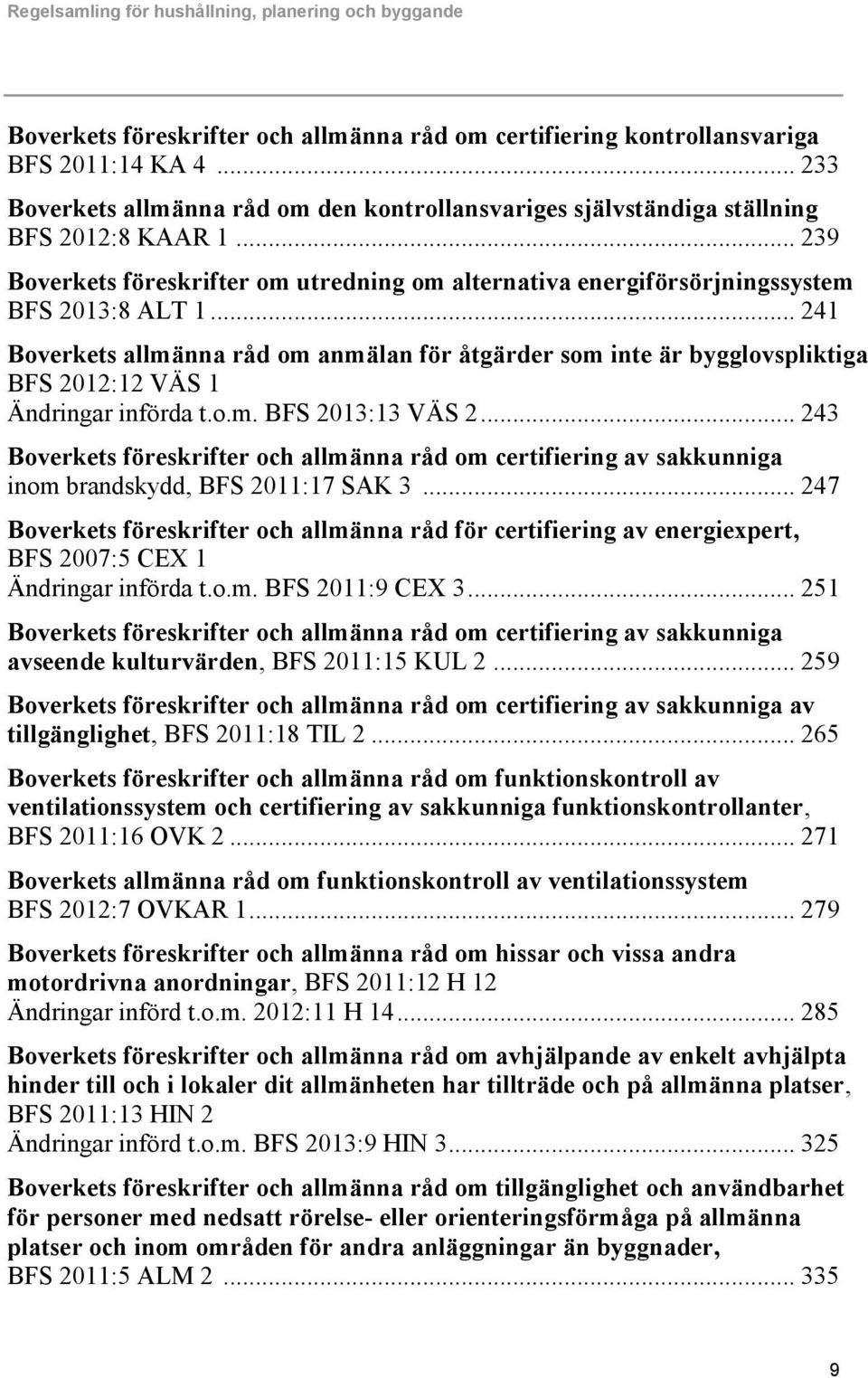 .. 241 Boverkets allmänna råd om anmälan för åtgärder som inte är bygglovspliktiga BFS 2012:12 VÄS 1 Ändringar införda t.o.m. BFS 2013:13 VÄS 2.