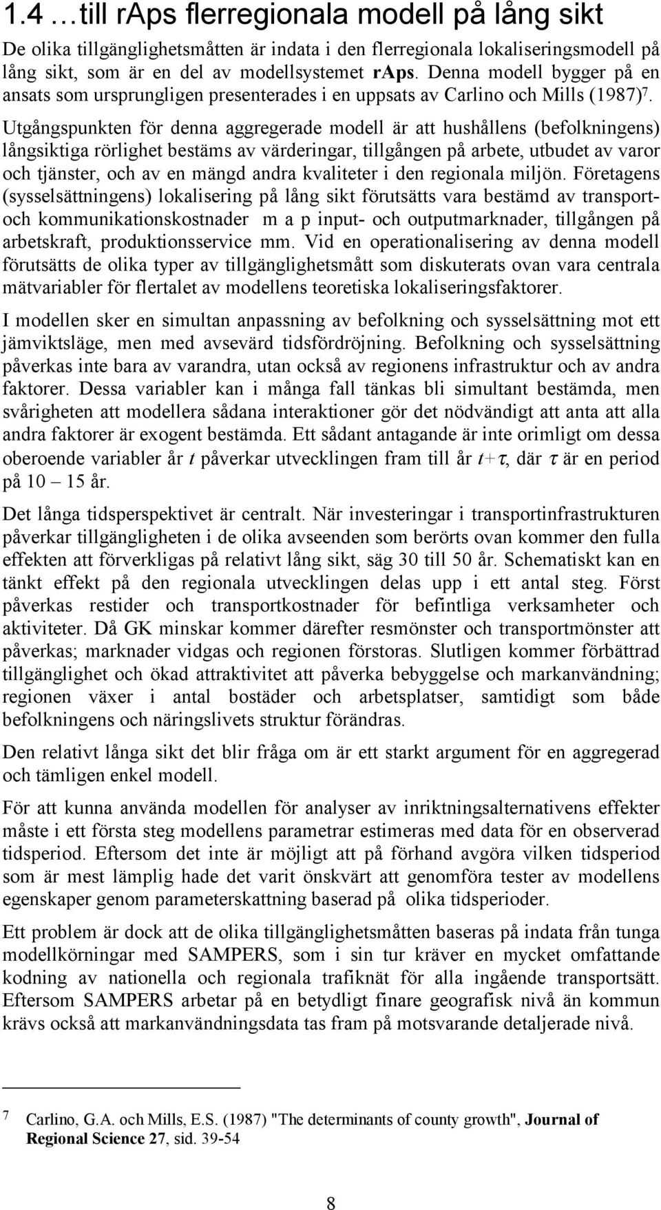 Utgångspunkten för denna aggregerade modell är att hushållens (befolkningens) långsiktiga rörlighet bestäms av värderingar, tillgången på arbete, utbudet av varor och tjänster, och av en mängd andra