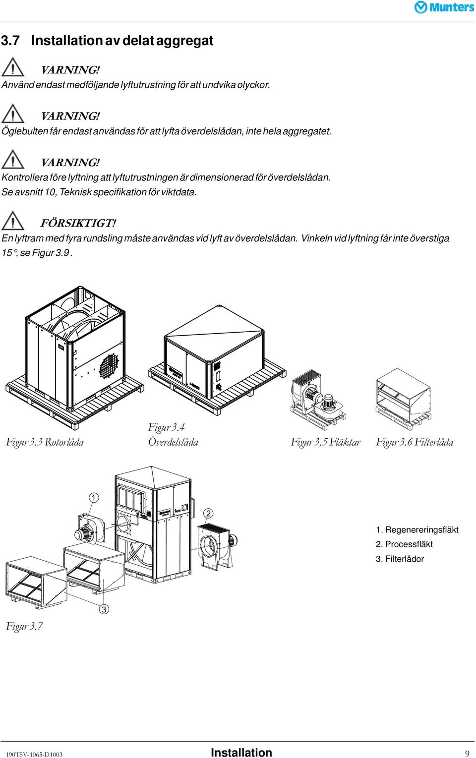 En lyftram med fyra rundsling måste användas vid lyft av överdelslådan. Vinkeln vid lyftning får inte överstiga 15, se Figur 3.9. Figur 3.3 Rotorlåda Figur 3.