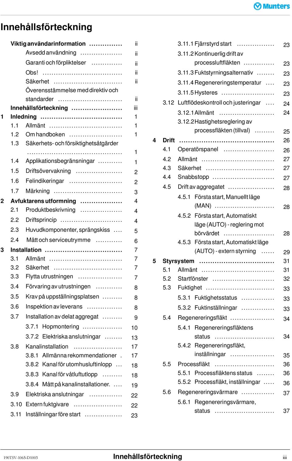6 Felindikeringar... 2 1.7 Märkning... 3 2 Avfuktarensutformning... 4 2.1 Produktbeskrivning... 4 2.2 Driftsprincip... 4 2.3 Huvudkomponenter,sprängskiss... 5 2.4 Måttochserviceutrymme.