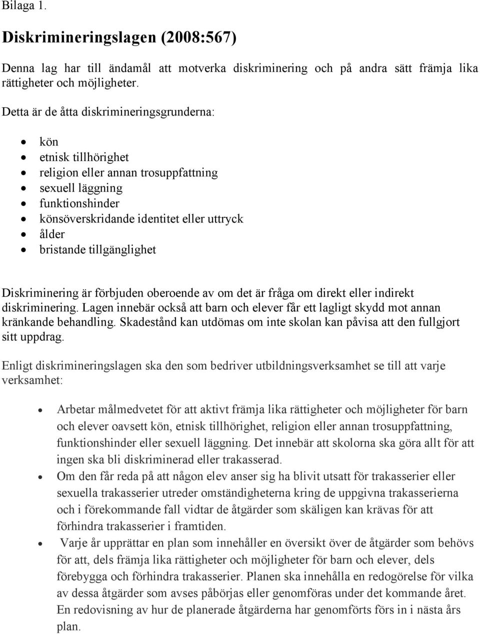 tillgänglighet Diskriminering är förbjuden oberoende av om det är fråga om direkt eller indirekt diskriminering.