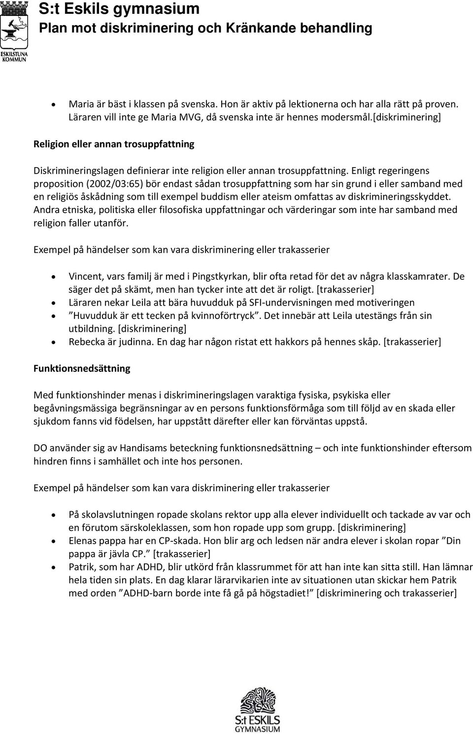 Enligt regeringens proposition (2002/03:65) bör endast sådan trosuppfattning som har sin grund i eller samband med en religiös åskådning som till exempel buddism eller ateism omfattas av