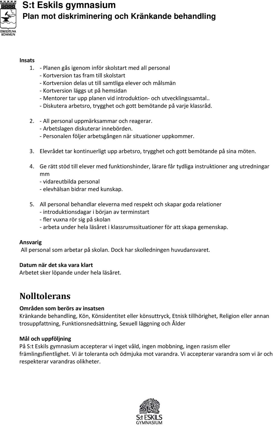 vid introduktion och utvecklingssamtal.. Diskutera arbetsro, trygghet och gott bemötande på varje klassråd. 2. All personal uppmärksammar och reagerar. Arbetslagen diskuterar innebörden.