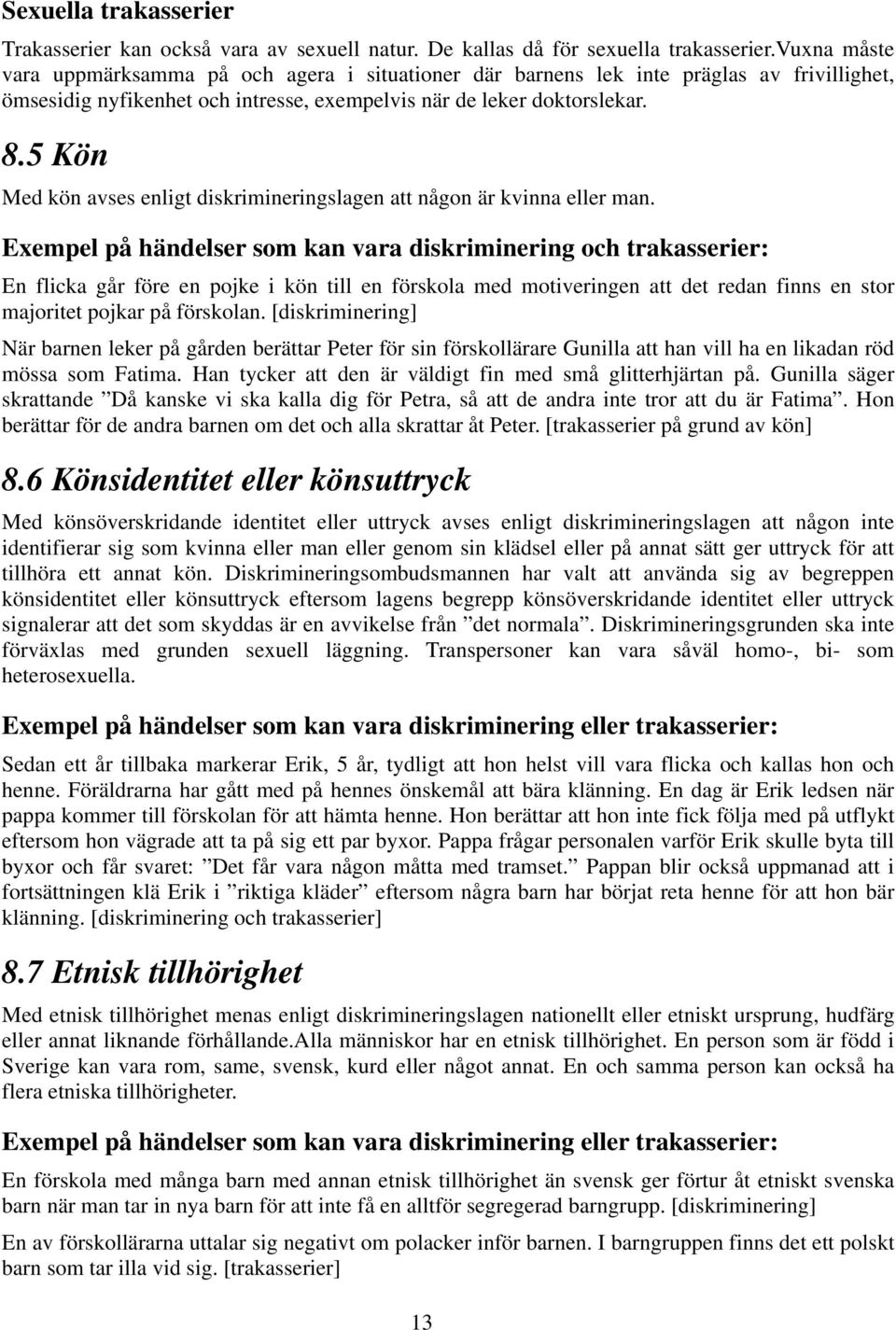 5 Kön Med kön avses enligt diskrimineringslagen att någon är kvinna eller man.