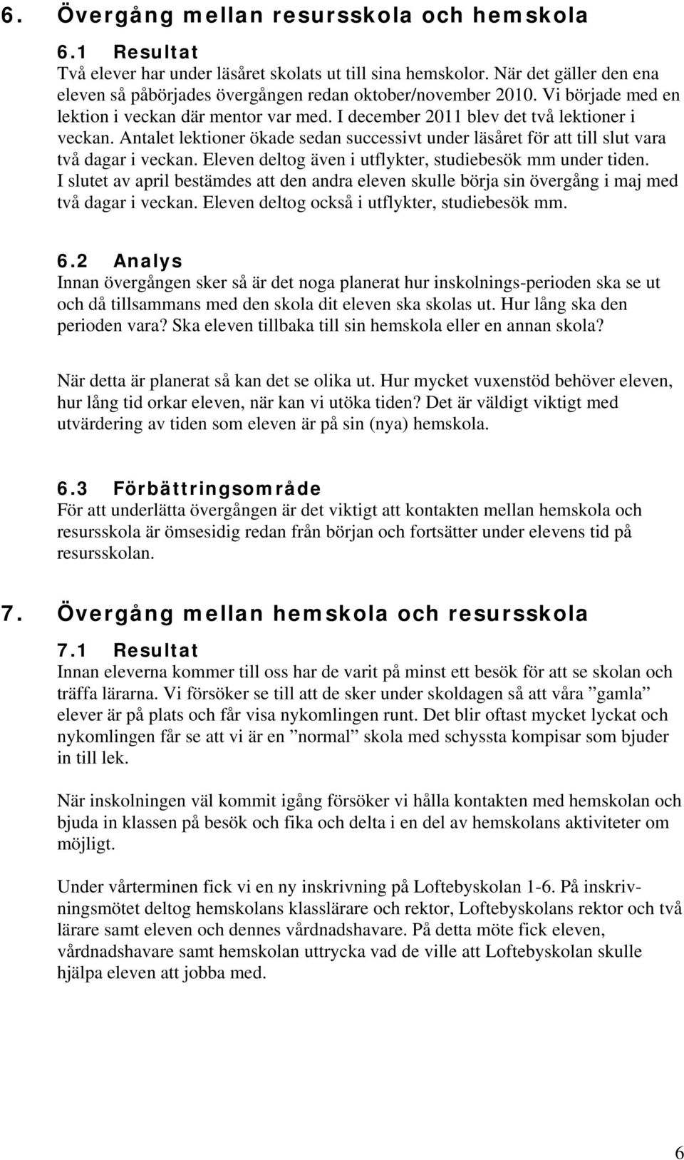 Antalet lektioner ökade sedan successivt under läsåret för att till slut vara två dagar i veckan. Eleven deltog även i utflykter, studiebesök mm under tiden.