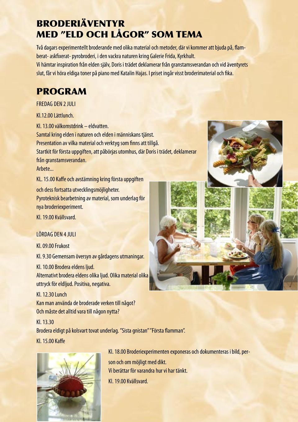I priset ingår visst broderimaterial och fika. PROGRAM FREDAG DEN 2 JULI Kl.12.00 Lättlunch. Kl. 13.00 välkomstdrink eldvatten. Samtal kring elden i naturen och elden i människans tjänst.