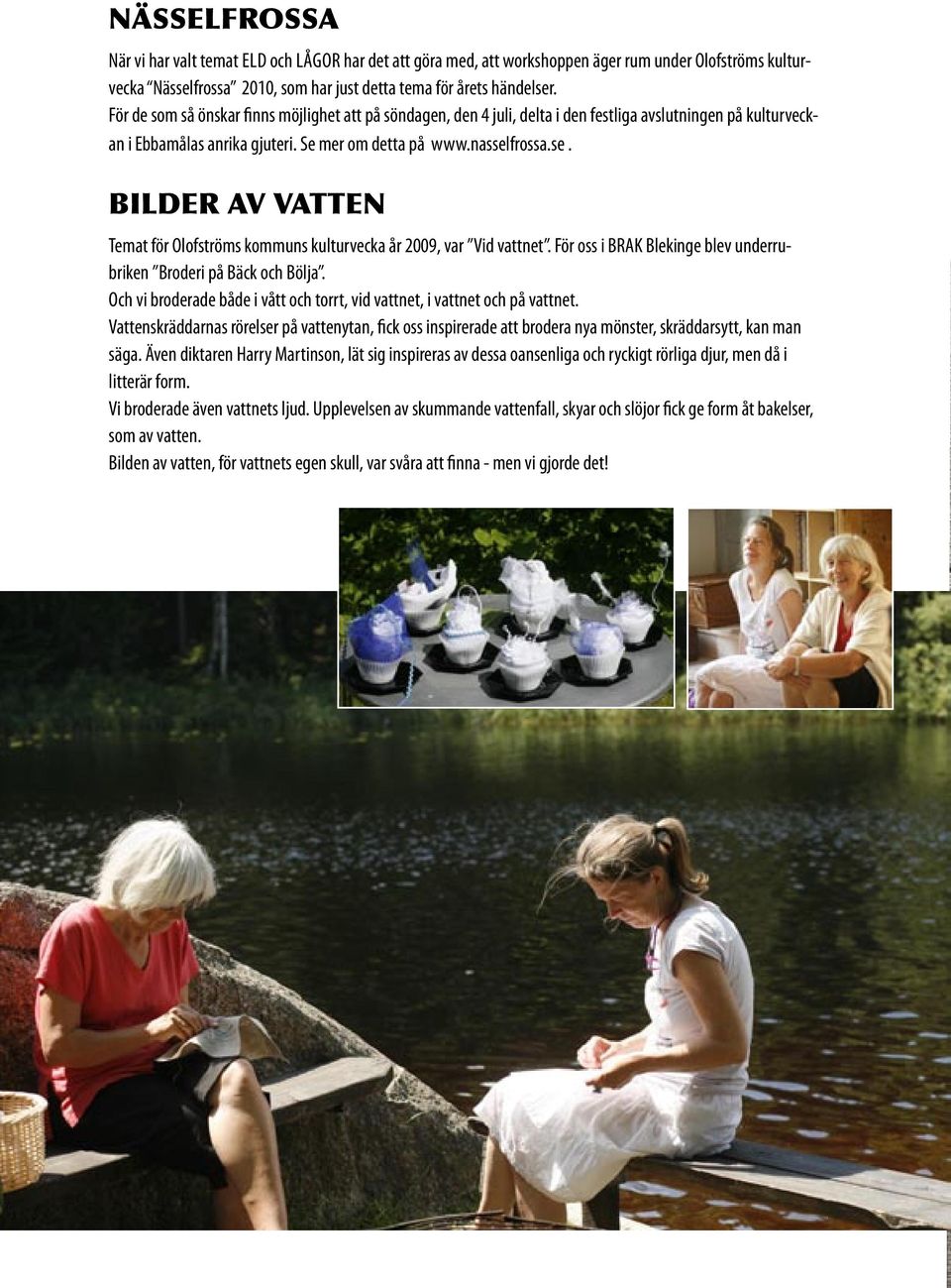 frossa.se. BILDER AV VATTEN Temat för Olofströms kommuns kulturvecka år 2009, var Vid vattnet. För oss i BRAK Blekinge blev underrubriken Broderi på Bäck och Bölja.