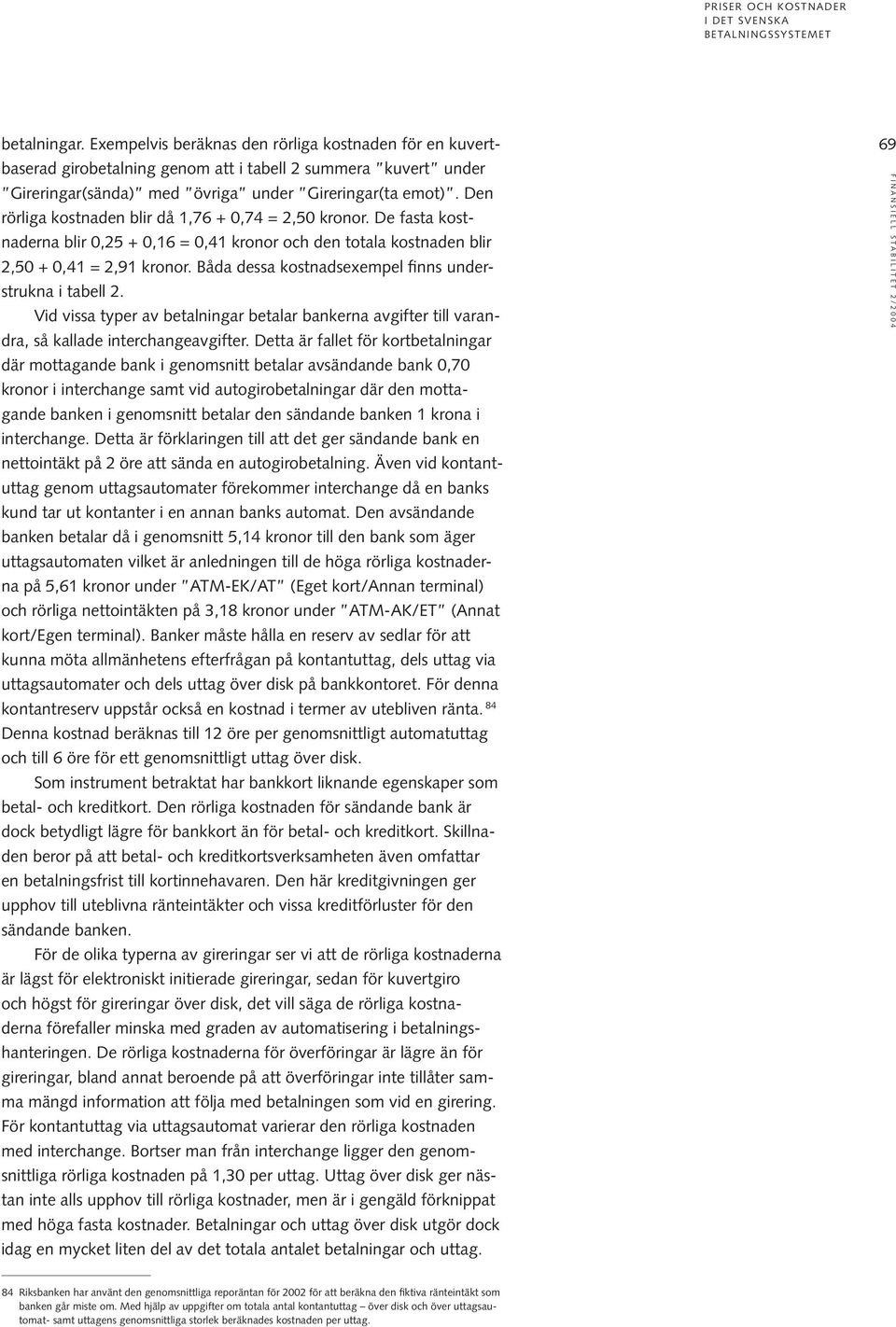 Den rörliga kostnaden blir då 1,76 + 0,74 = 2,50 kronor. De fasta kostnaderna blir 0,25 + 0,16 = 0,41 kronor och den totala kostnaden blir 2,50 + 0,41 = 2,91 kronor.