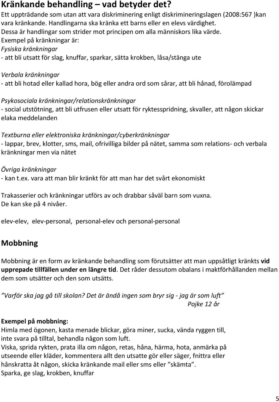 Exempel på kränkningar är: Fysiska kränkningar - att bli utsatt för slag, knuffar, sparkar, sätta krokben, låsa/stänga ute Verbala kränkningar - att bli hotad eller kallad hora, bög eller andra ord