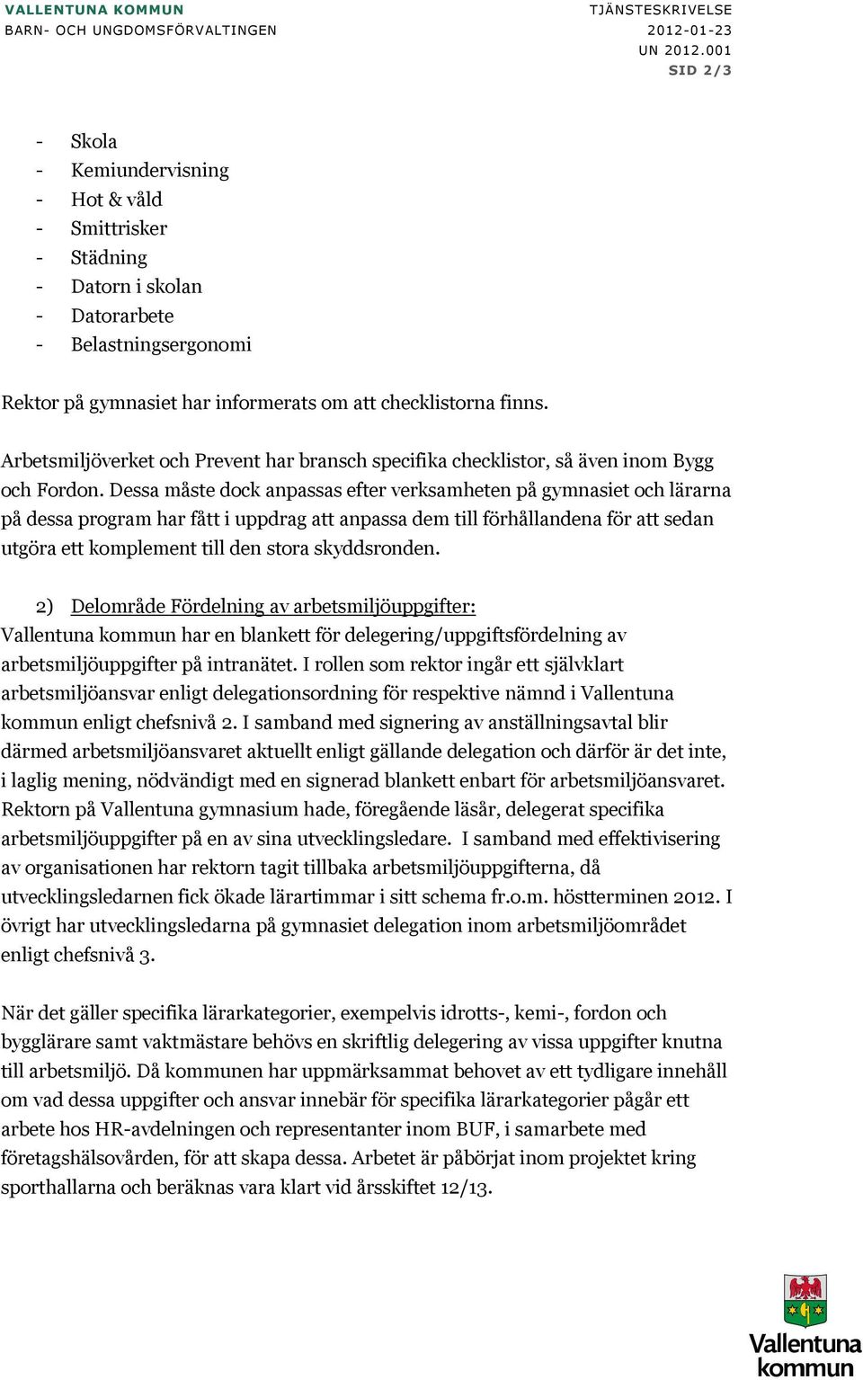 Arbetsmiljöverket och Prevent har bransch specifika checklistor, så även inom Bygg och Fordon.