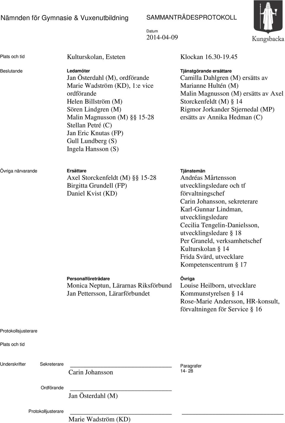 Lundberg (S) Ingela Hansson (S) Tjänstgörande ersättare Camilla Dahlgren (M) ersätts av Marianne Hultén (M) Malin Magnusson (M) ersätts av Axel Storckenfeldt (M) 14 Rigmor Jorkander Stjernedal (MP)