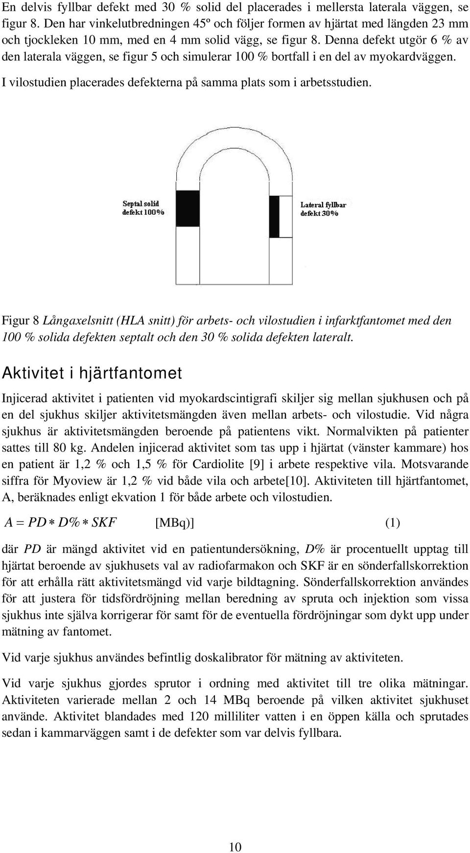 Denna defekt utgör 6 % av den laterala väggen, se figur 5 och simulerar 100 % bortfall i en del av myokardväggen. I vilostudien placerades defekterna på samma plats som i arbetsstudien.