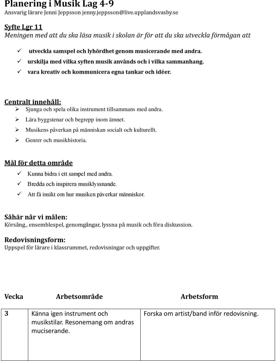 urskilja med vilka syften musik används och i vilka sammanhang. vara kreativ och kommunicera egna tankar och idéer. Centralt innehåll: Sjunga och spela olika instrument tillsammans med andra.
