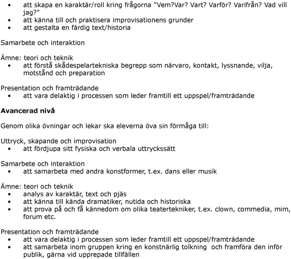 kontakt, lyssnande, vilja, motstånd och preparation att vara delaktig i processen som leder framtill ett uppspel/framträdande Genom olika övningar och lekar ska eleverna öva sin förmåga till: