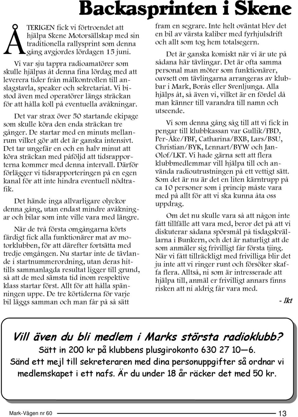Vi bistod även med operatörer längs sträckan för att hålla koll på eventuella avåkningar. Det var strax över 50 startande ekipage som skulle köra den enda sträckan tre gånger.