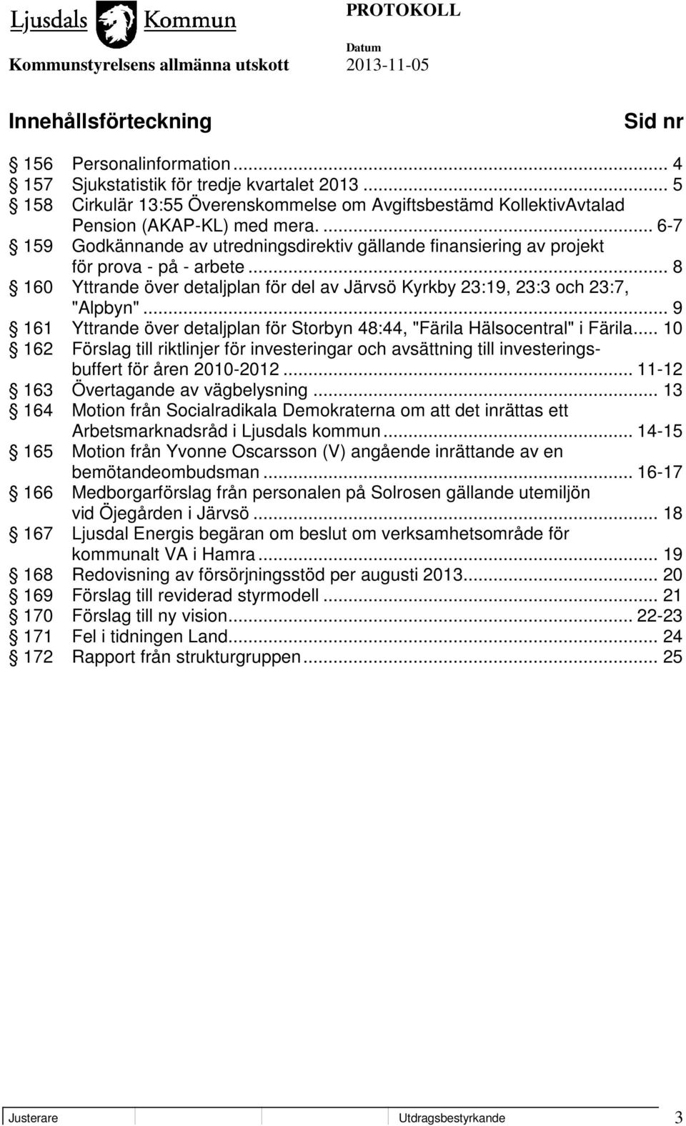... 6-7 159 Godkännande av utredningsdirektiv gällande finansiering av projekt för prova - på - arbete... 8 160 Yttrande över detaljplan för del av Järvsö Kyrkby 23:19, 23:3 och 23:7, "Alpbyn".