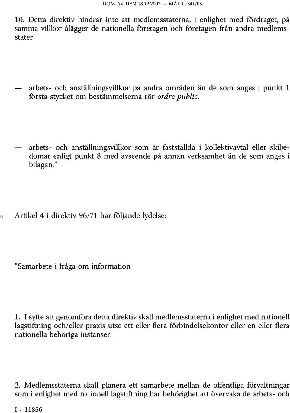 andra områden än de som anges i punkt 1 första stycket om bestämmelserna rör ordre public, arbets- och anställningsvillkor som är fastställda i kollektivavtal eller skiljedomar enligt punkt 8 med