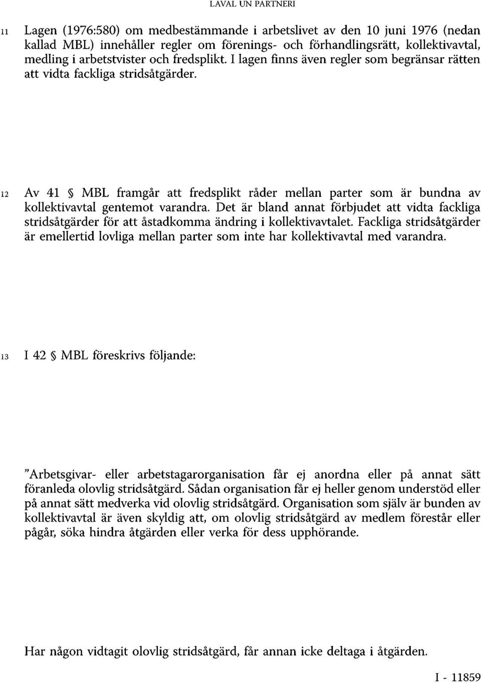 12 Av 41 MBL framgår att fredsplikt råder mellan parter som är bundna av kollektivavtal gentemot varandra.