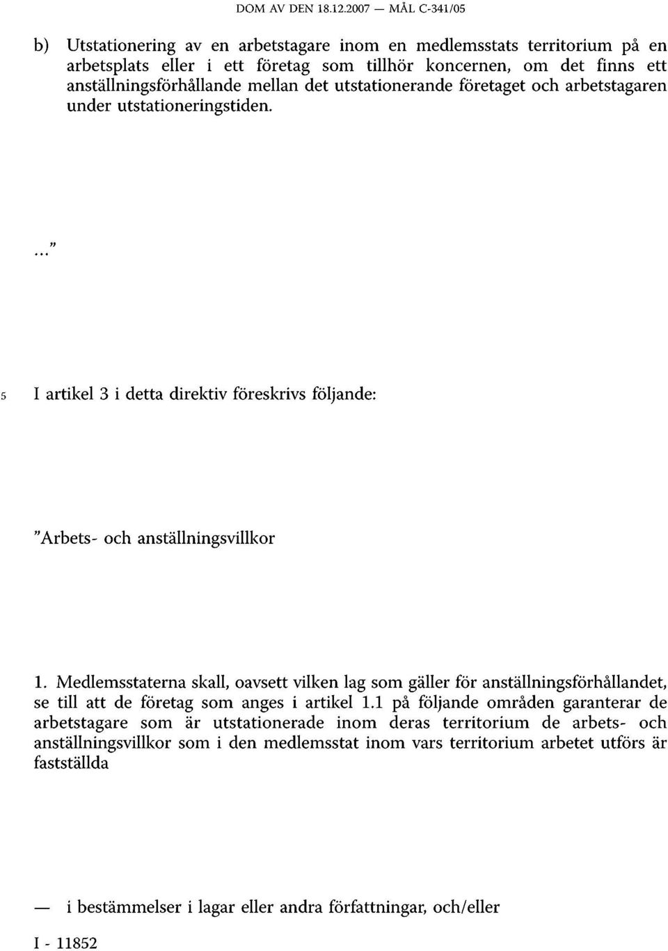 mellan det utstationerande företaget och arbetstagaren under utstationeringstiden...." 5 I artikel 3 i detta direktiv föreskrivs följande: "Arbets- och anställningsvillkor 1.