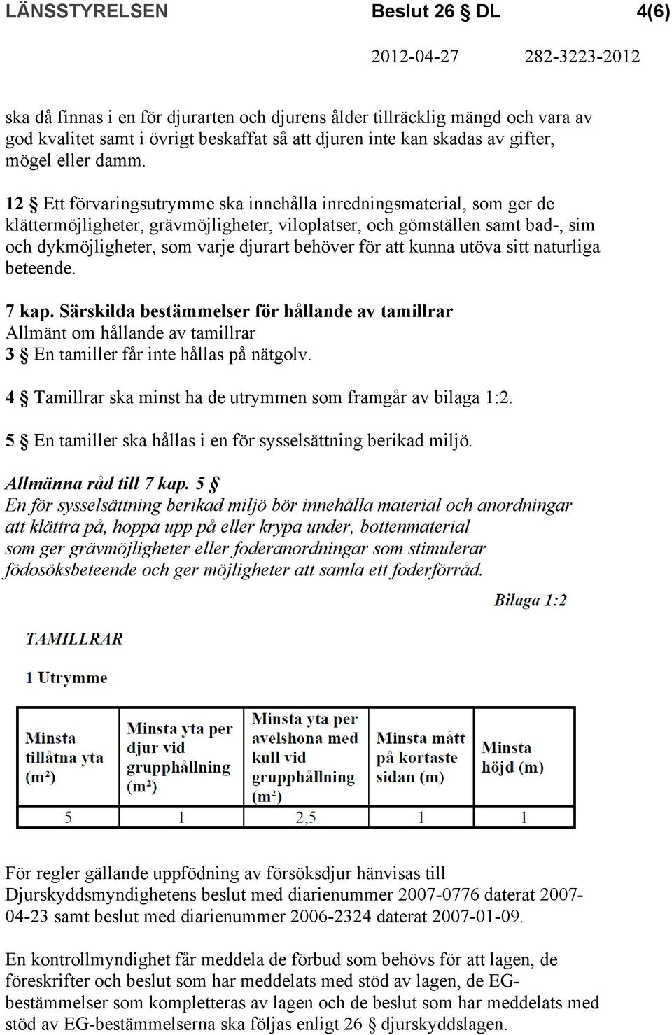 att kunna utöva sitt naturliga beteende. 7 kap. Särskilda bestämmelser för hållande av tamillrar Allmänt om hållande av tamillrar 3 En tamiller får inte hållas på nätgolv.