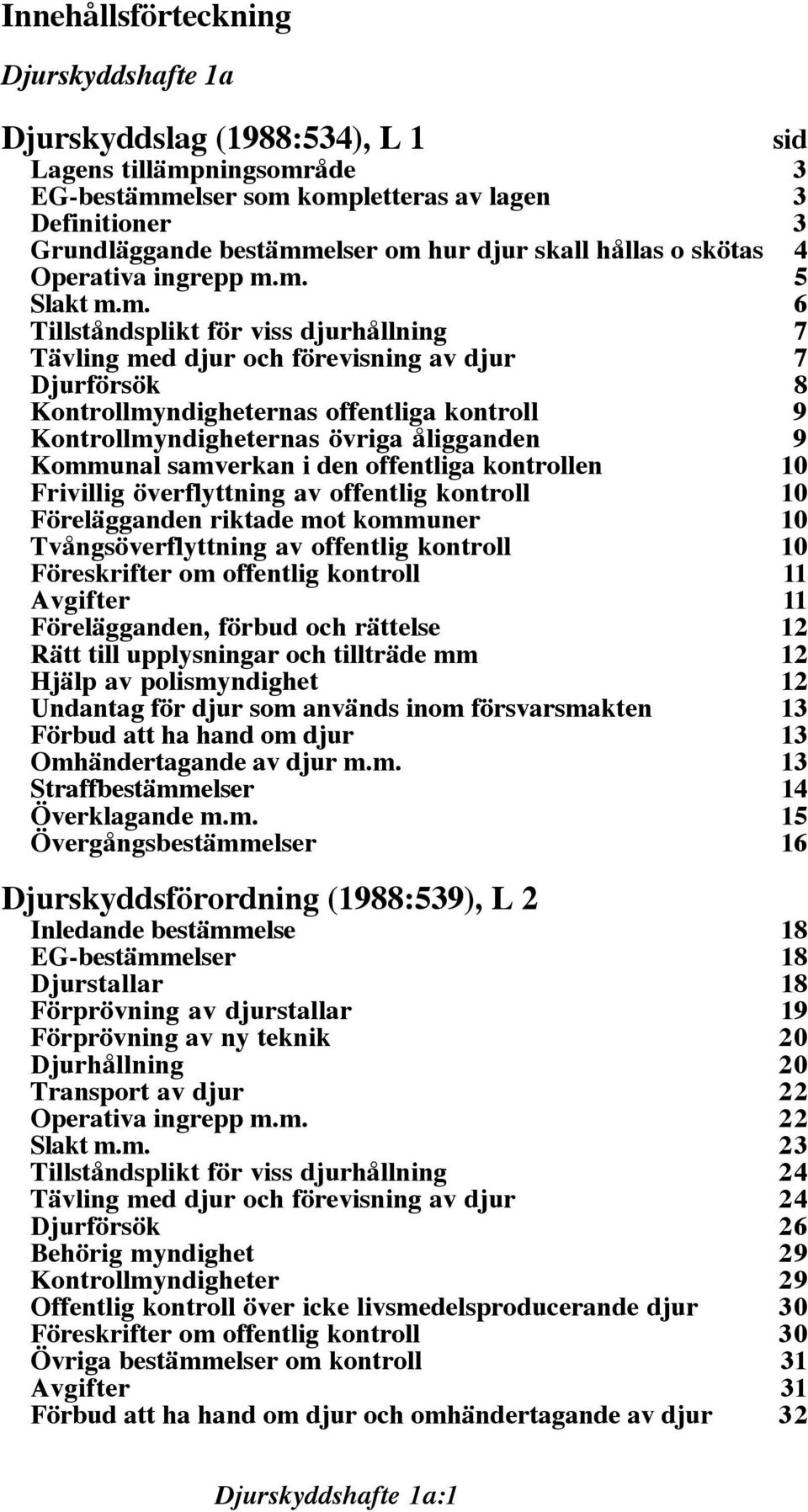 m. 5 Slakt m.m. 6 Tillståndsplikt för viss djurhållning 7 Tävling med djur och förevisning av djur 7 Djurförsök 8 Kontrollmyndigheternas offentliga kontroll 9 Kontrollmyndigheternas övriga åligganden