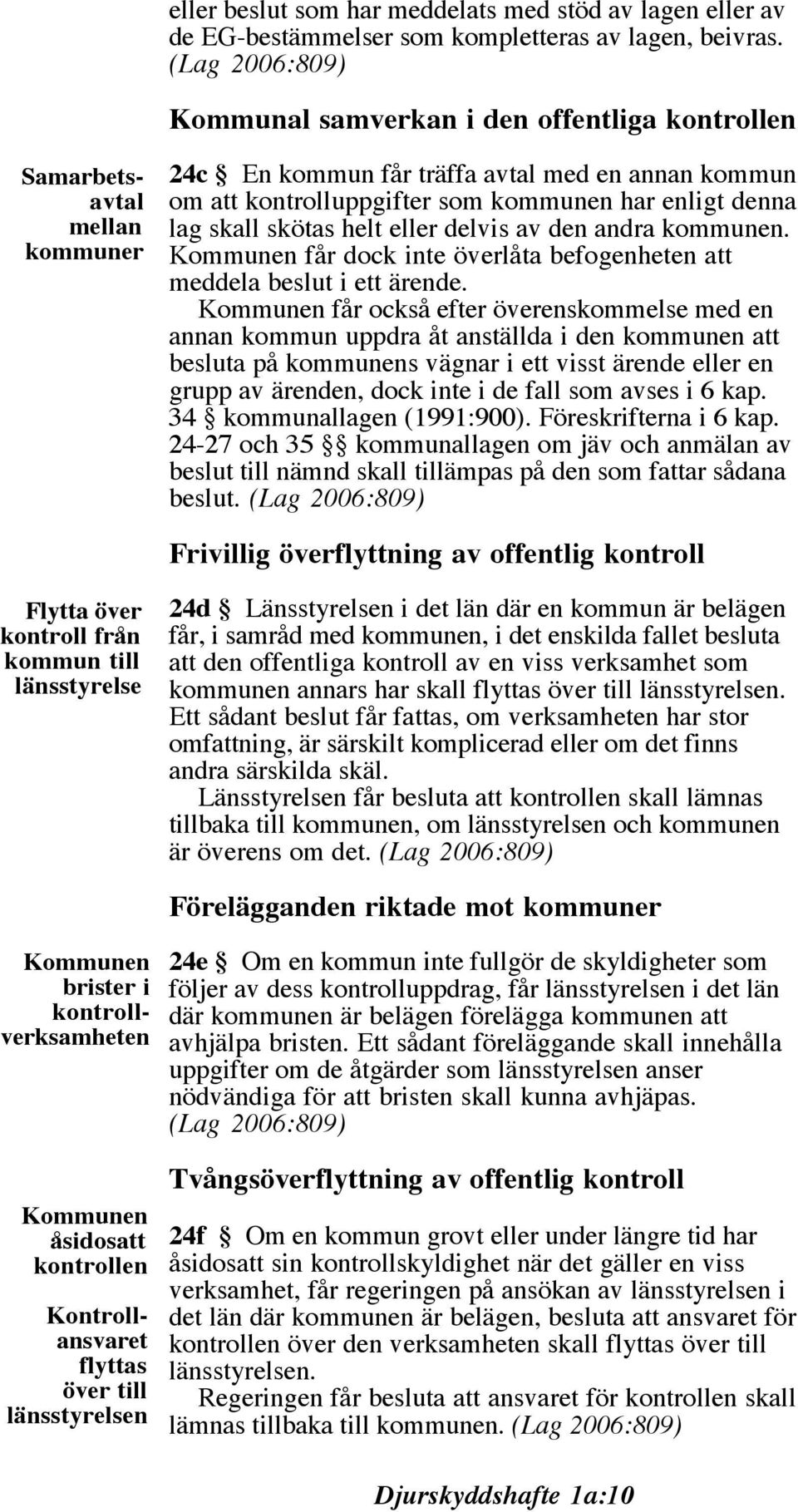 lag skall skötas helt eller delvis av den andra kommunen. Kommunen får dock inte överlåta befogenheten att meddela beslut i ett ärende.