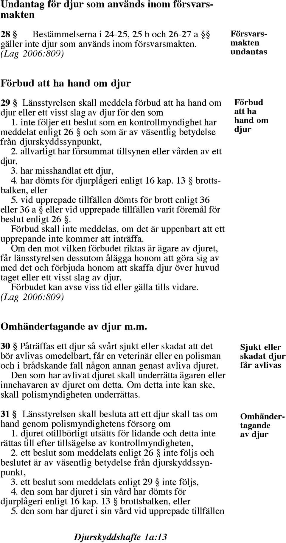 inte följer ett beslut som en kontrollmyndighet har meddelat enligt 26 och som är av väsentlig betydelse från djurskyddssynpunkt, 2. allvarligt har försummat tillsynen eller vården av ett djur, 3.