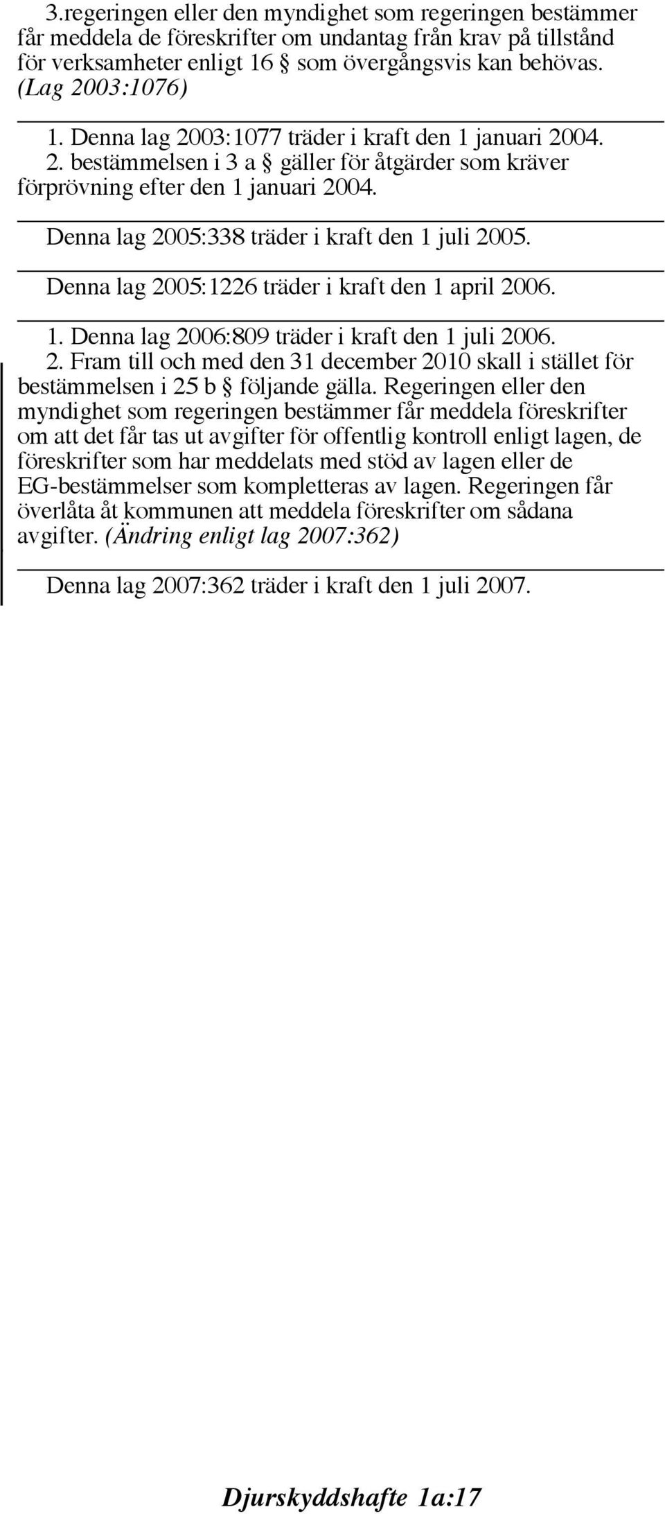 Denna lag 2005:1226 träder i kraft den 1 april 2006. 1. Denna lag 2006:809 träder i kraft den 1 juli 2006. 2. Fram till och med den 31 december 2010 skall i stället för bestämmelsen i 25 b följande gälla.