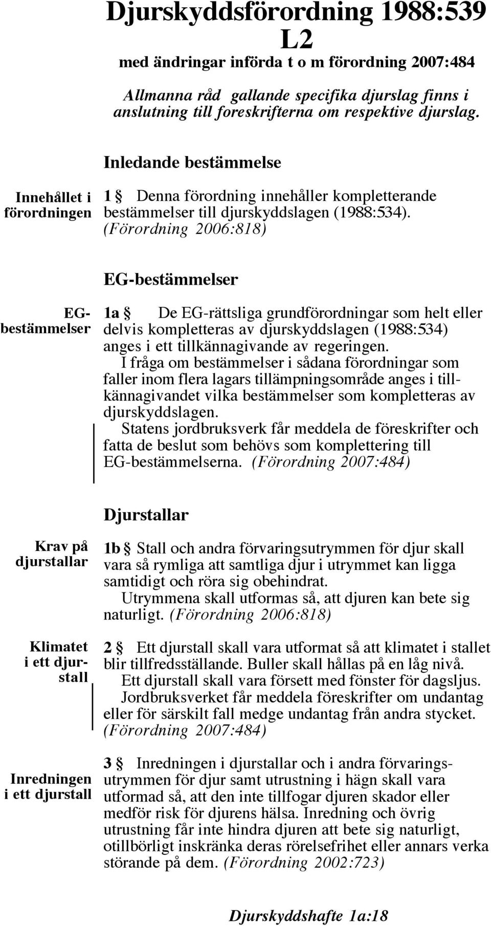 (Förordning 2006:818) EG-bestämmelser Klimatet i ett djurstall EGbestämmelser 1a De EG-rättsliga grundförordningar som helt eller delvis kompletteras av djurskyddslagen (1988:534) anges i ett