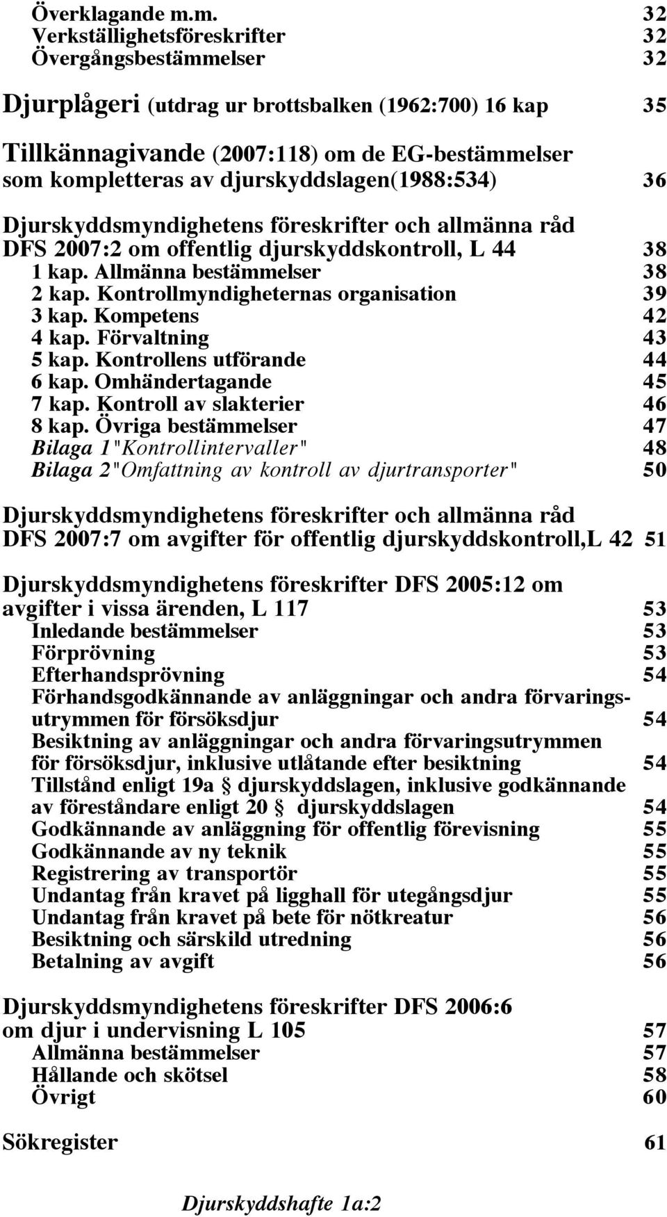 djurskyddslagen(1988:534) 36 Djurskyddsmyndighetens föreskrifter och allmänna råd DFS 2007:2 om offentlig djurskyddskontroll, L 44 38 1 kap. Allmänna bestämmelser 38 2 kap.