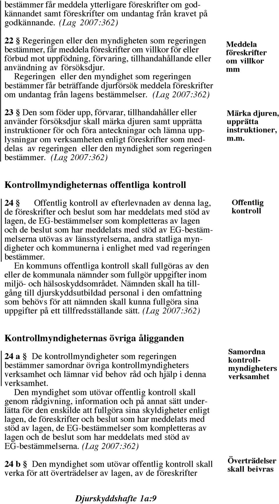 försöksdjur. Regeringen eller den myndighet som regeringen bestämmer får beträffande djurförsök meddela föreskrifter om undantag från lagens bestämmelser.