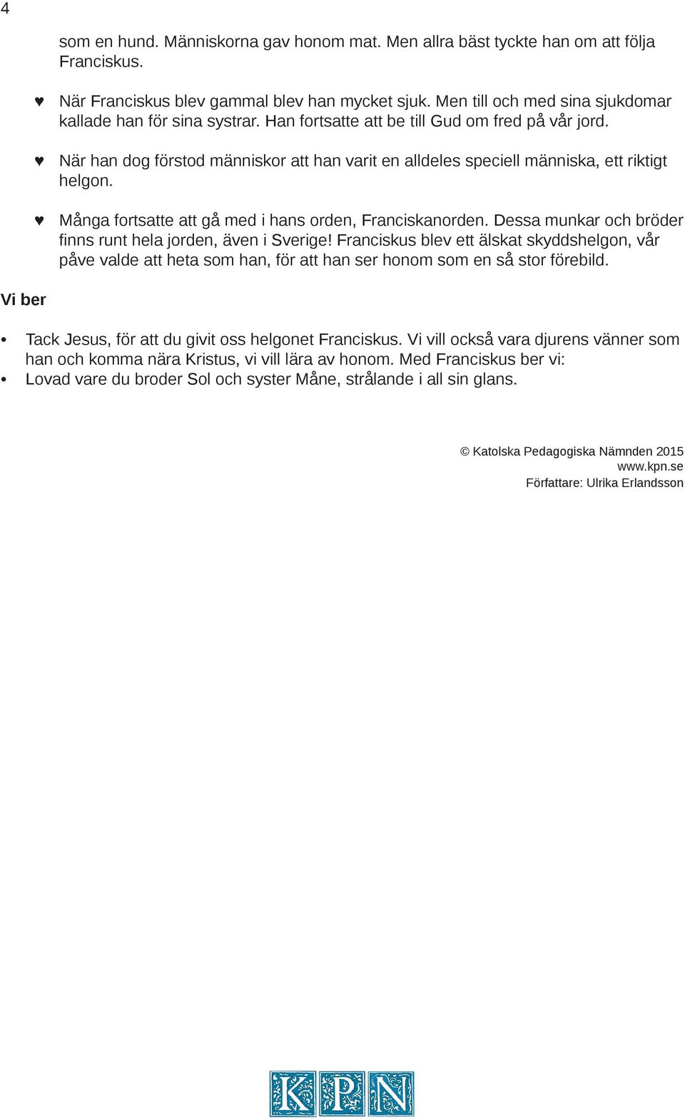 När han dog förstod människor att han varit en alldeles speciell människa, ett riktigt helgon. Många fortsatte att gå med i hans orden, Franciskanorden.