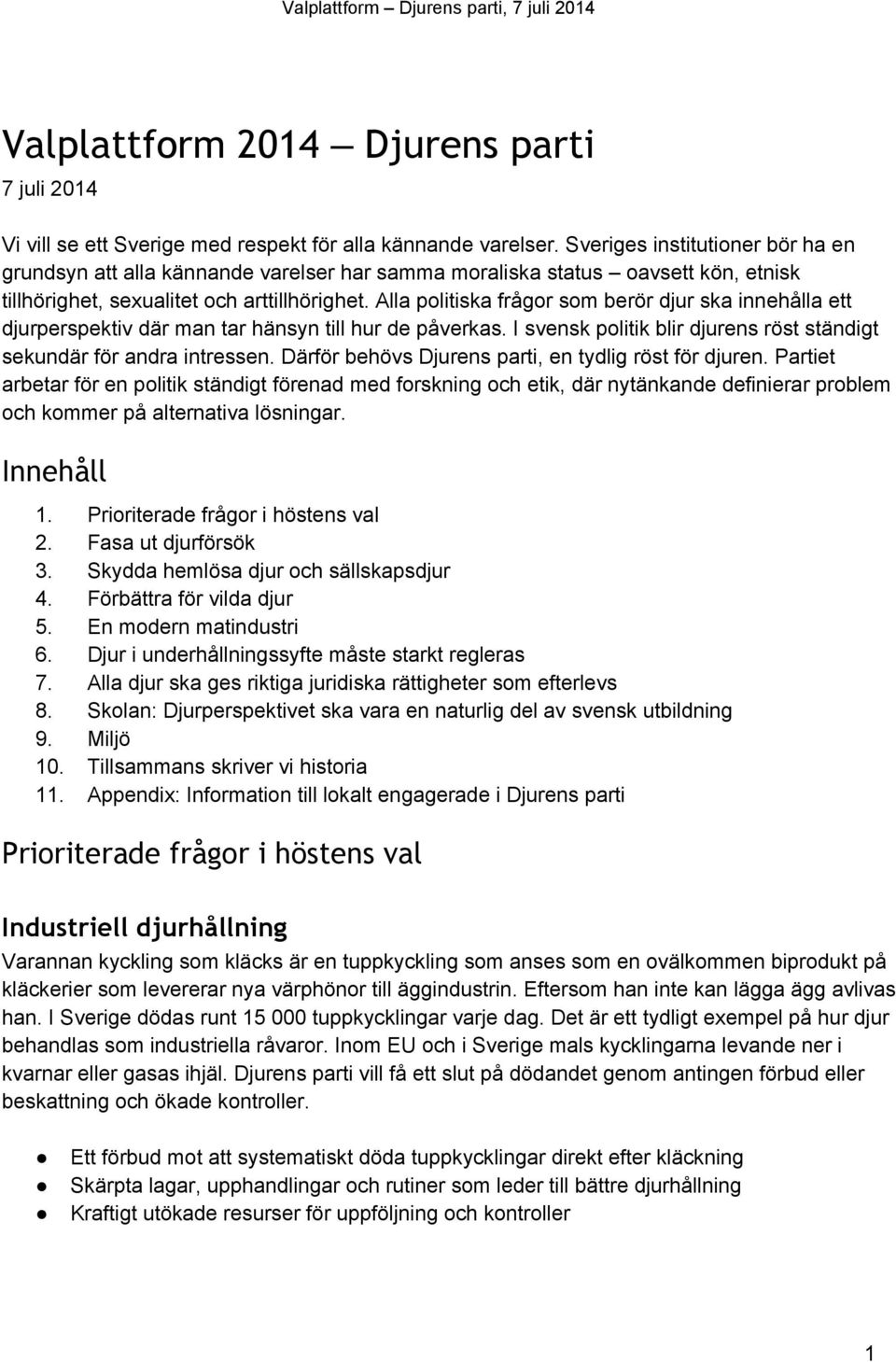 Alla politiska frågor som berör djur ska innehålla ett djurperspektiv där man tar hänsyn till hur de påverkas. I svensk politik blir djurens röst ständigt sekundär för andra intressen.