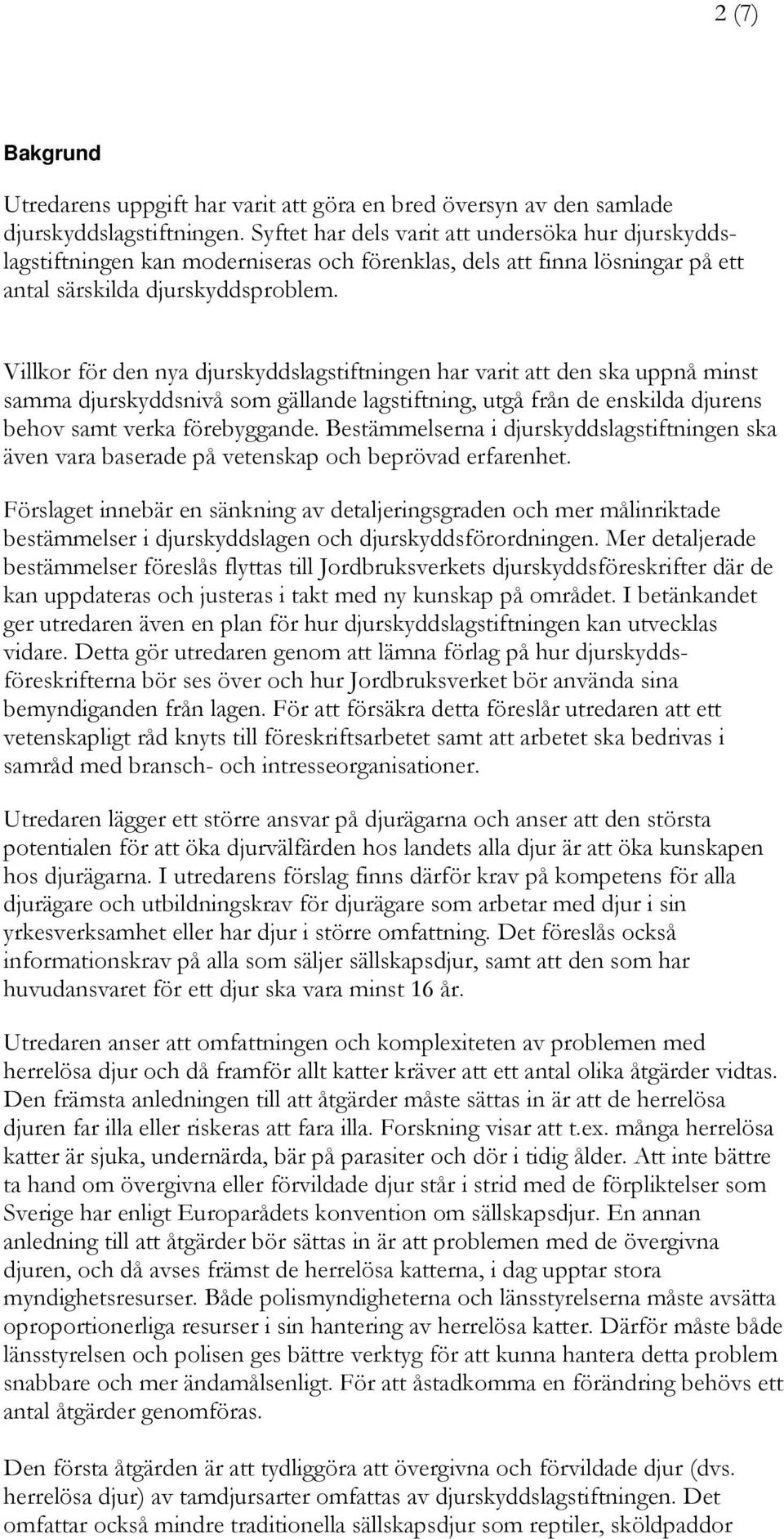 Villkor för den nya djurskyddslagstiftningen har varit att den ska uppnå minst samma djurskyddsnivå som gällande lagstiftning, utgå från de enskilda djurens behov samt verka förebyggande.