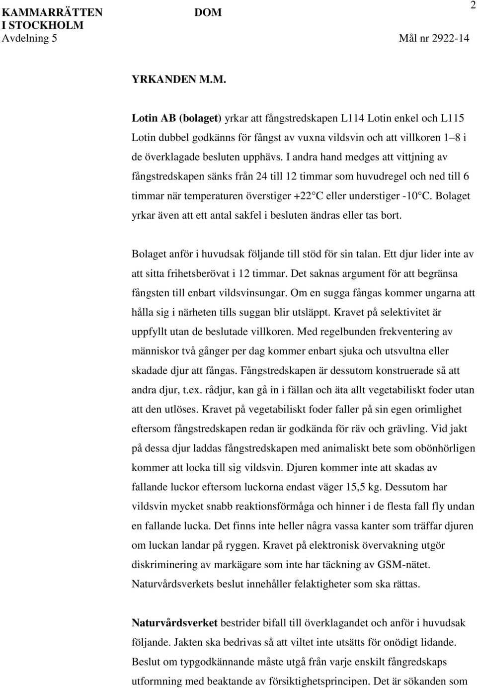 Bolaget yrkar även att ett antal sakfel i besluten ändras eller tas bort. Bolaget anför i huvudsak följande till stöd för sin talan. Ett djur lider inte av att sitta frihetsberövat i 12 timmar.