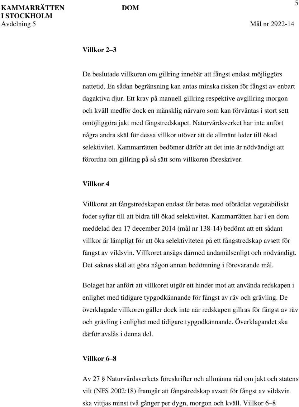 Ett krav på manuell gillring respektive avgillring morgon och kväll medför dock en mänsklig närvaro som kan förväntas i stort sett omöjliggöra jakt med fångstredskapet.