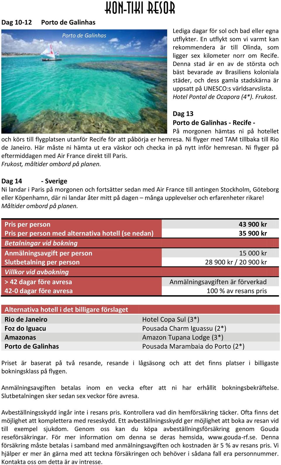 Denna stad är en av de största och bäst bevarade av Brasiliens koloniala städer, och dess gamla stadskärna är uppsatt på UNESCO:s världsarvslista. Hotel Pontal de Ocapora (4*). Frukost.