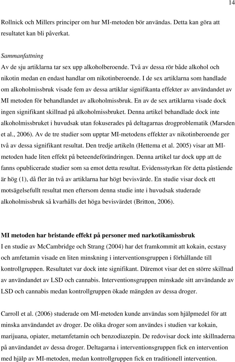 I de sex artiklarna som handlade om alkoholmissbruk visade fem av dessa artiklar signifikanta effekter av användandet av MI metoden för behandlandet av alkoholmissbruk.